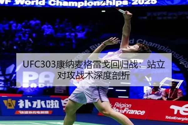 UFC303康纳麦格雷戈回归战：站立对攻战术深度剖析
