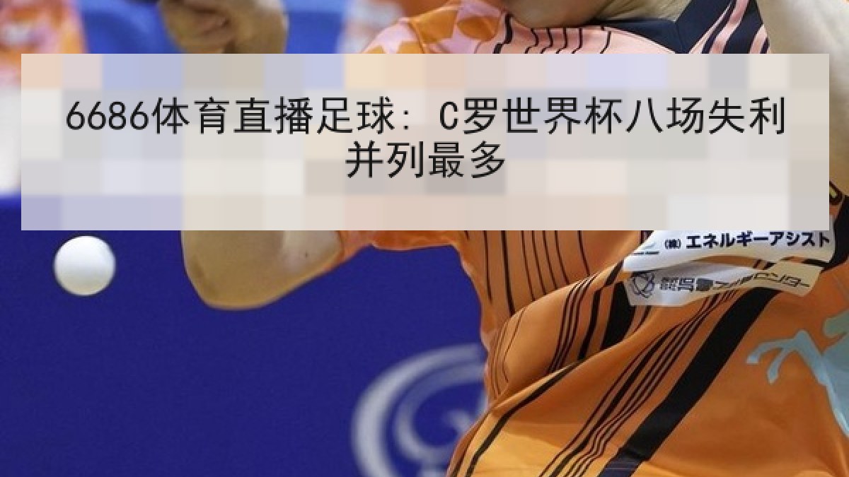 6686体育直播足球: C罗世界杯八场失利并列最多