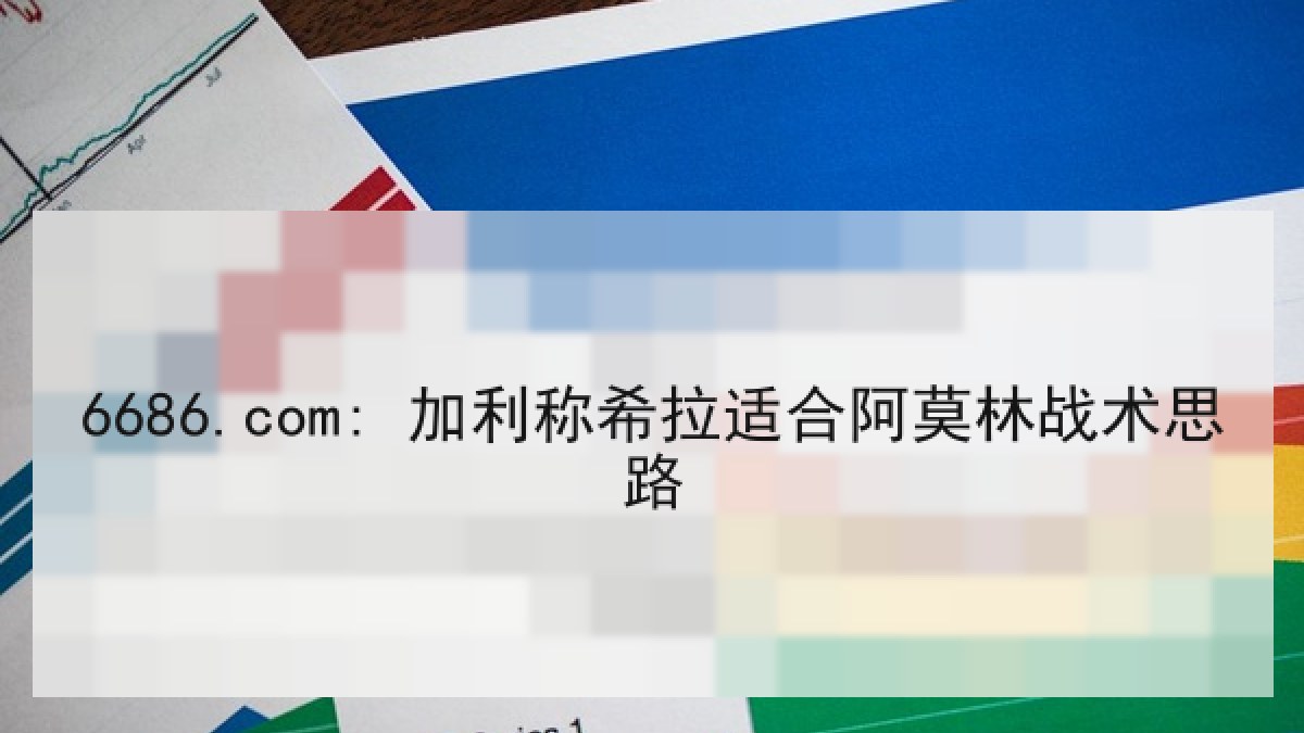 6686.com: 加利称希拉适合阿莫林战术思路