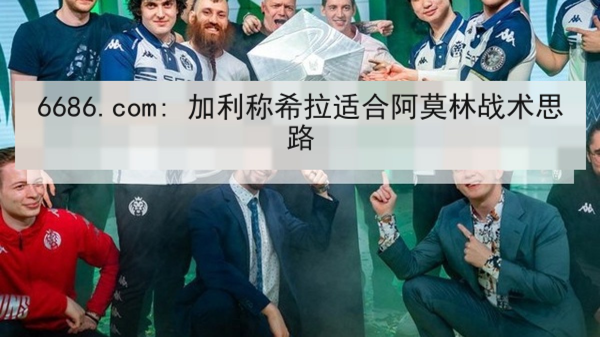 6686.com: 加利称希拉适合阿莫林战术思路