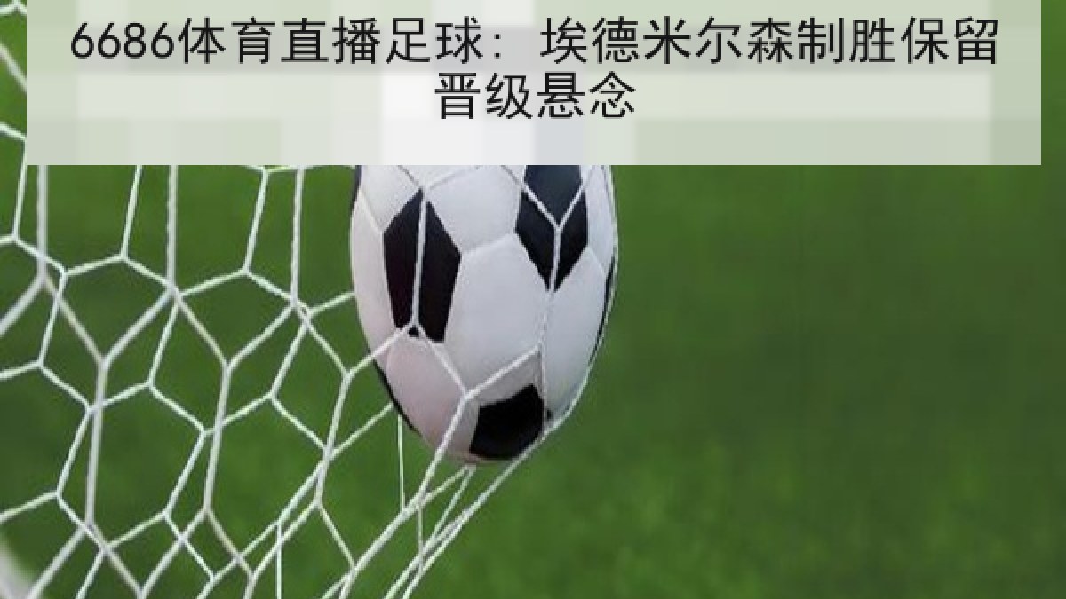 6686体育直播足球: 埃德米尔森制胜保留晋级悬念
