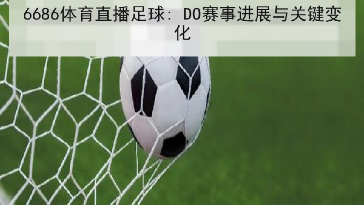 6686体育直播足球: DO赛事进展与关键变化 | 6686.com
