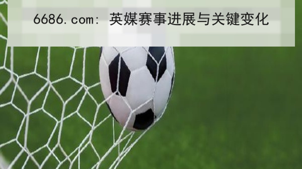 6686.com: 英媒赛事进展与关键变化