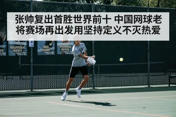 张帅复出首胜世界前十 中国网球老将赛场再出发用坚持定义不灭热爱